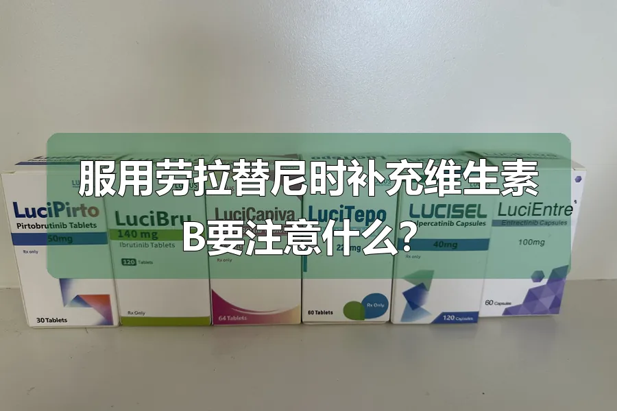 服用劳拉替尼时补充维生素B要注意什么？